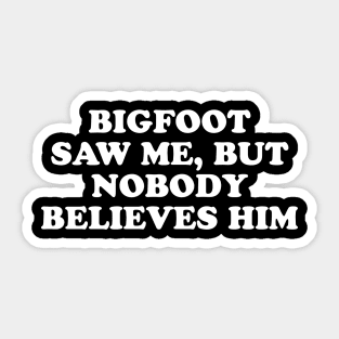 Bigfoot Saw Me But Nobody Believes Him Sticker